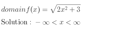 The domain of f(x)=sqrt(2x^2+3) is -infinity <x<infinity